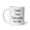 White ceramic coffee mug with the text 'I came. I saw. I had anxiety. So I left.' printed on both sides.