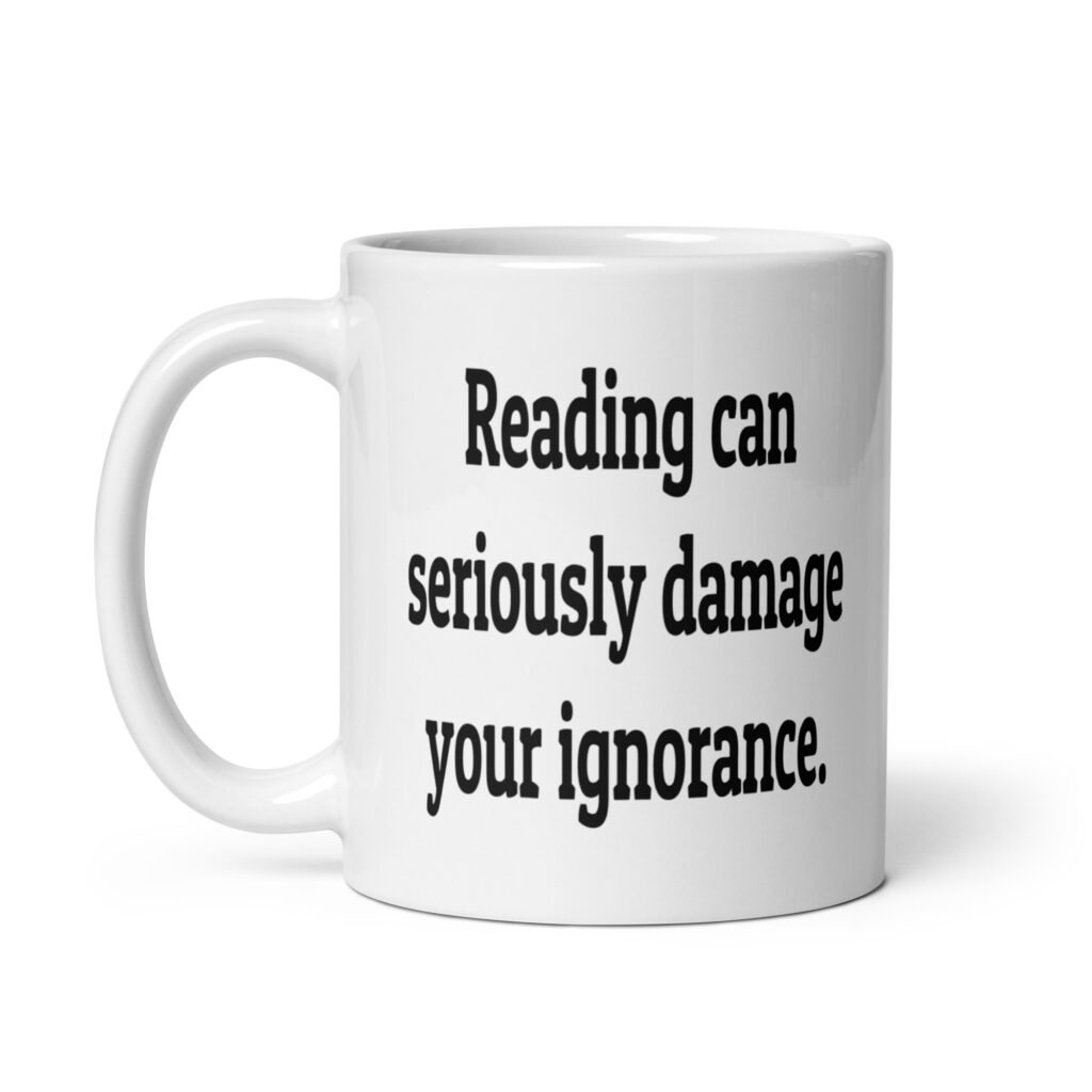 White ceramic coffee mug with the text 'Reading can seriously damage your ignorance.' printed on both sides.