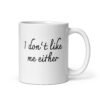 White ceramic coffee mug with the text 'I don't like me either' printed on both sides.