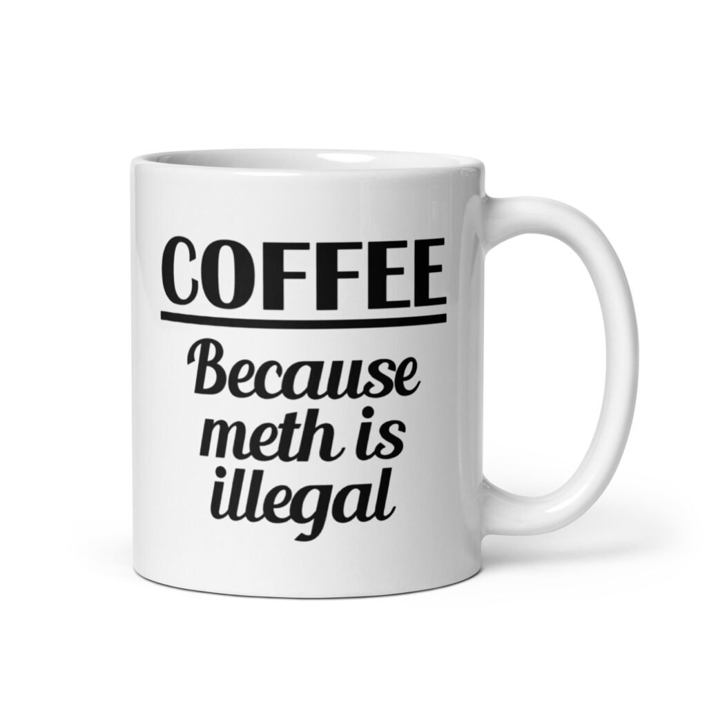 White ceramic coffee mug with the funny text 'Coffee. Because meth is illegal' printed on both sides of the mug.