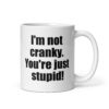 White ceramic coffee mug with the text 'I'm not cranky. You're just stupid!' printed on both sides.