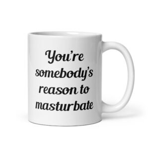 White ceramic coffee mug with the text 'You're somebody's reason to masturbate' printed on both sides.