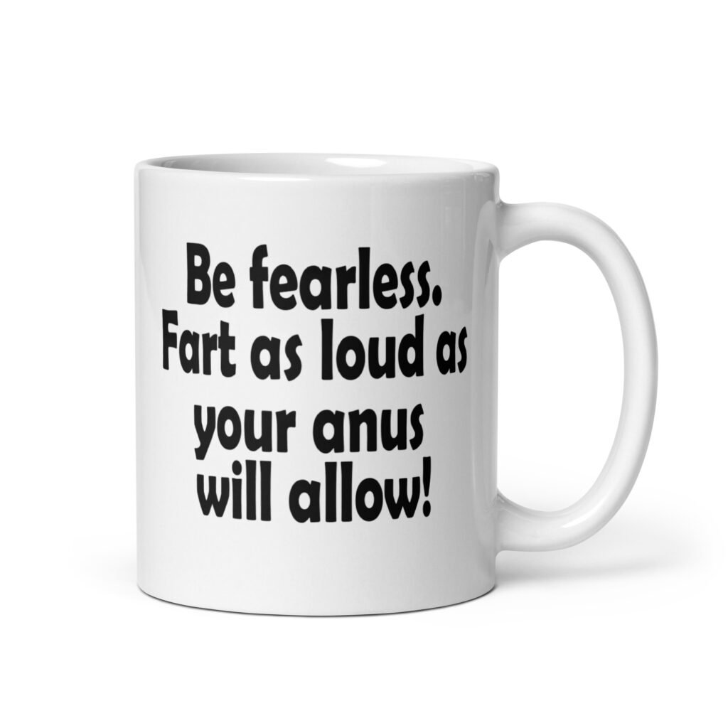 White ceramic coffee mug with the text 'Be fearless. Fart as loud as your anus will allow!' printed on both sides.