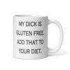 White ceramic coffee mug with the text 'My dick is gluten free. Add that to your diet.' printed on both sides.