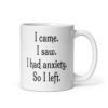 White ceramic coffee mug with the text 'I came. I saw. I had anxiety. So I left.' printed on both sides.