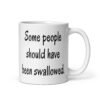 White ceramic coffee mug with the text 'Some people should have been swallowed' printed on both sides.