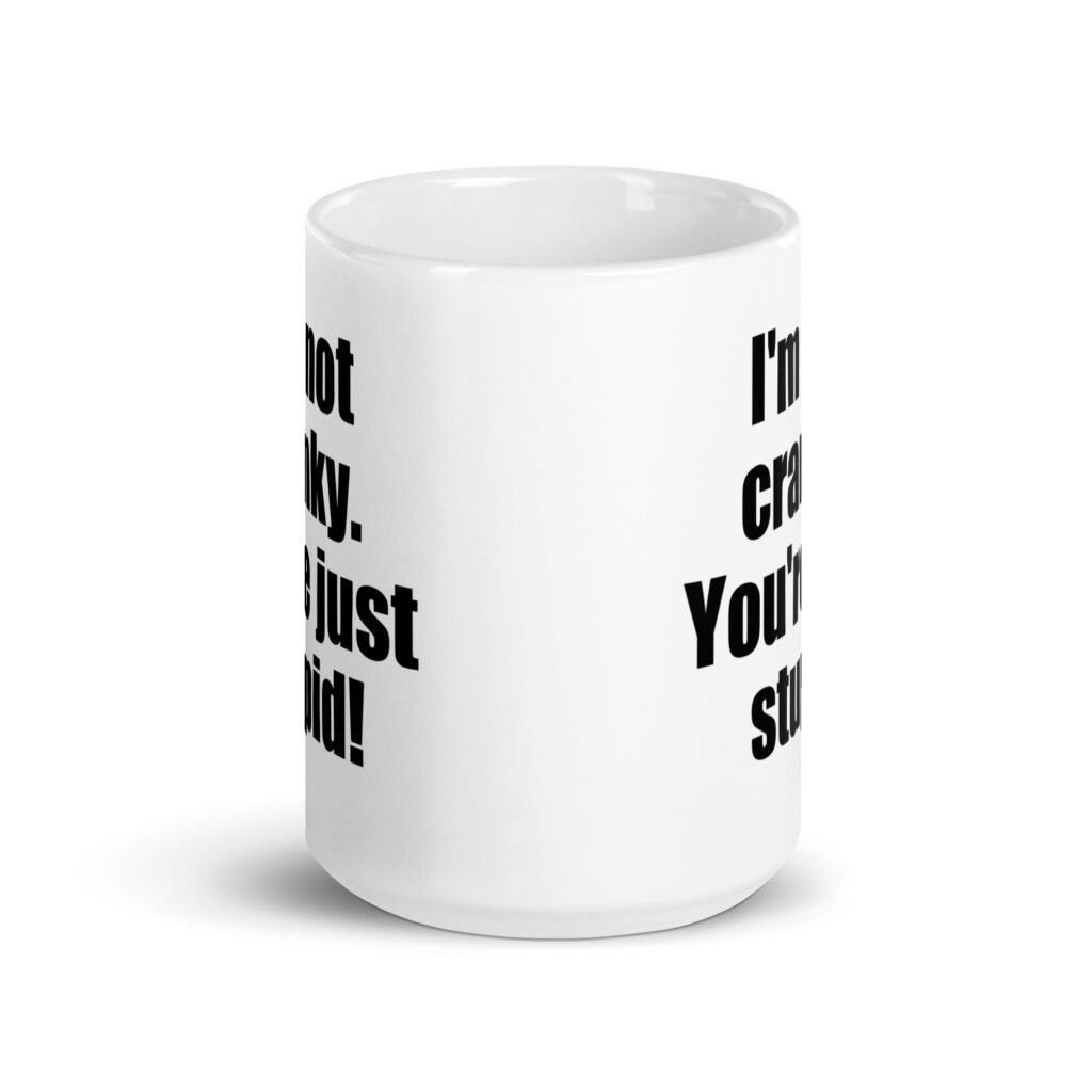 White ceramic coffee mug with the text 'I'm not cranky. You're just stupid!' printed on both sides.