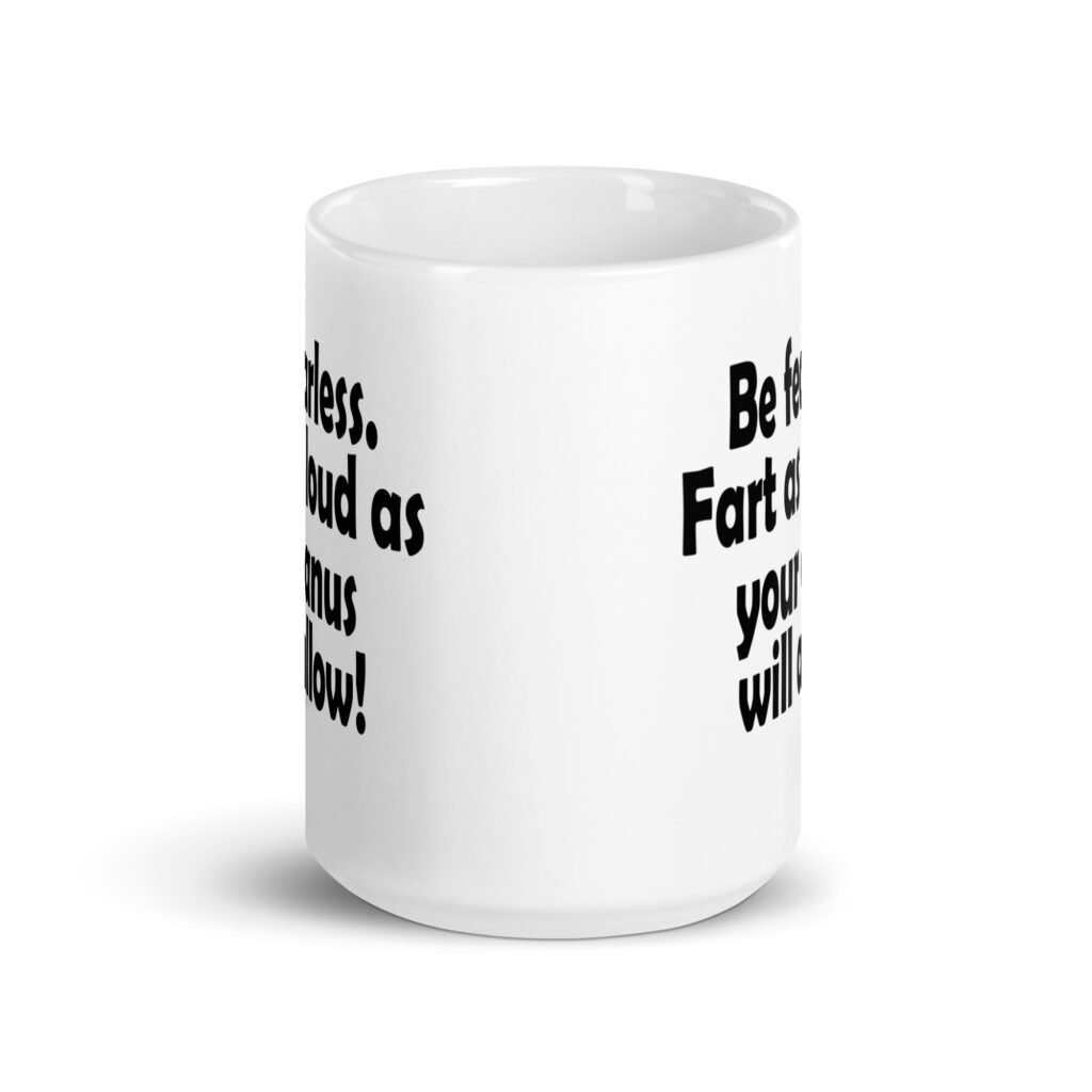 White ceramic coffee mug with the text 'Be fearless. Fart as loud as your anus will allow!' printed on both sides.