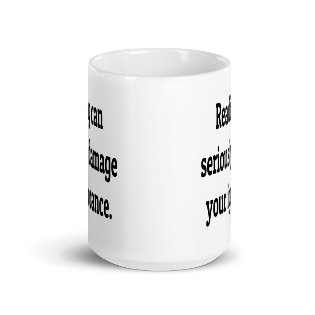 White ceramic coffee mug with the text 'Reading can seriously damage your ignorance.' printed on both sides.