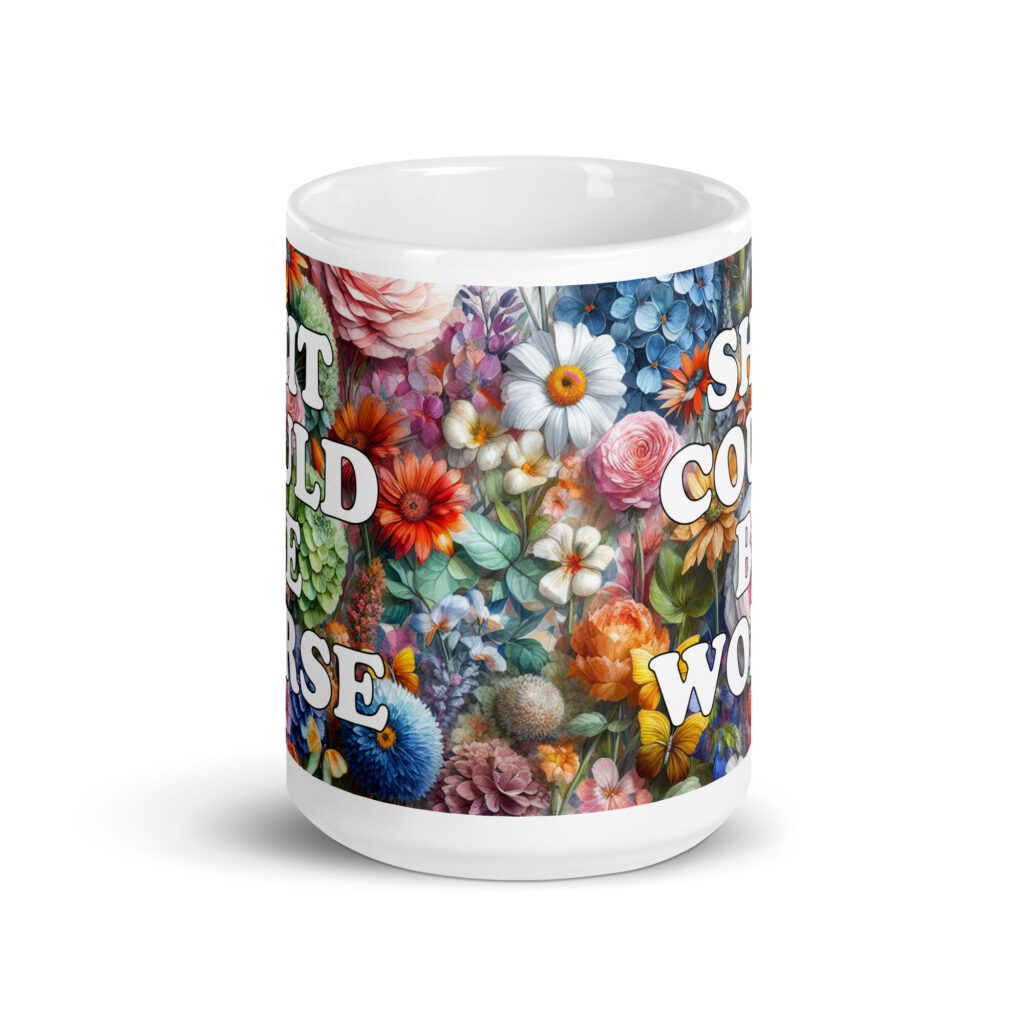 White ceramic mug floral background and the text 'Shit could be worse' printed on both sides.