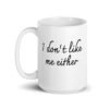 White ceramic coffee mug with the text 'I don't like me either' printed on both sides.