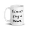 White ceramic coffee mug with the text 'You're not going to heaven.' printed on both sides.