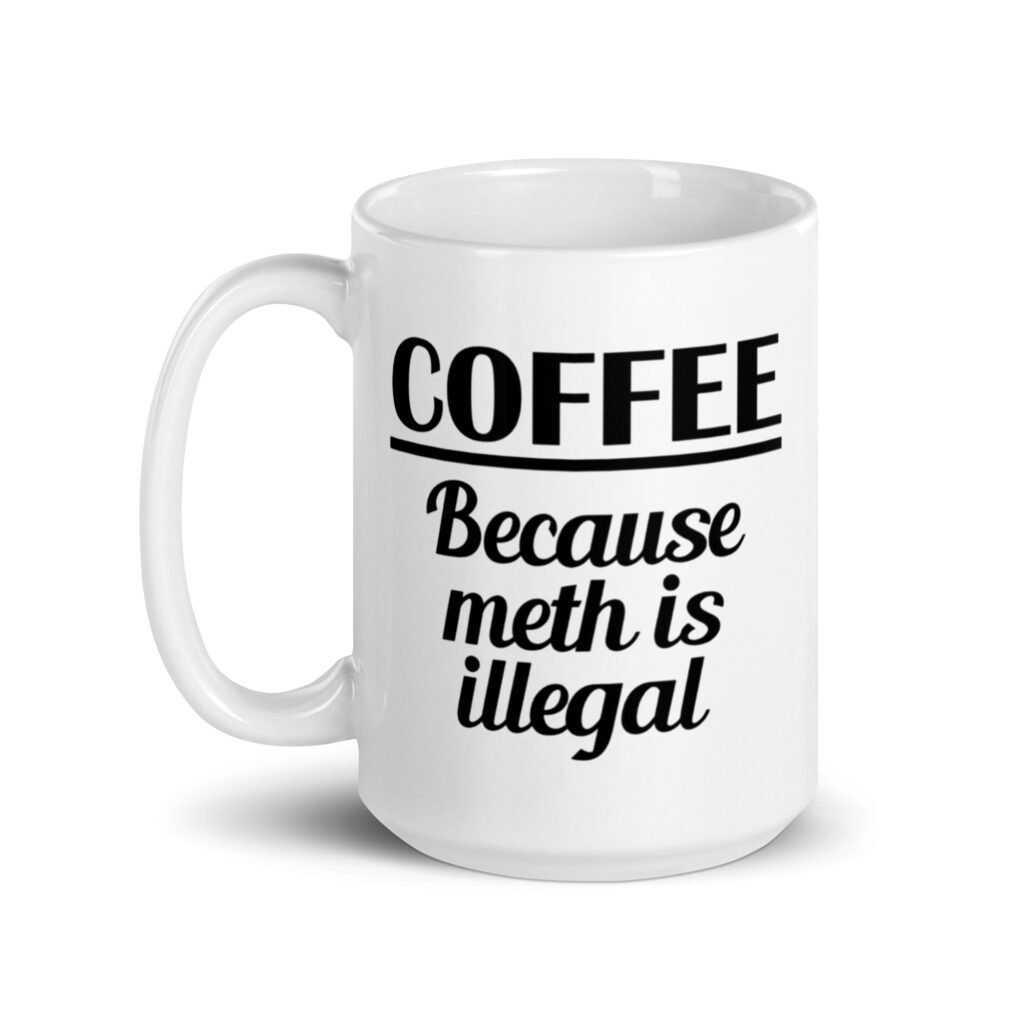 White ceramic coffee mug with the funny text 'Coffee. Because meth is illegal' printed on both sides of the mug.
