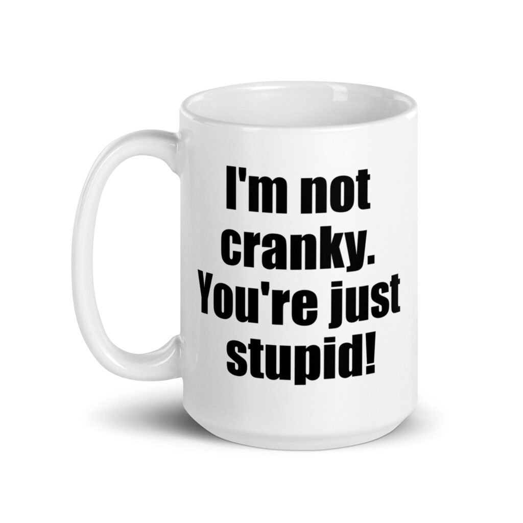 White ceramic coffee mug with the text 'I'm not cranky. You're just stupid!' printed on both sides.