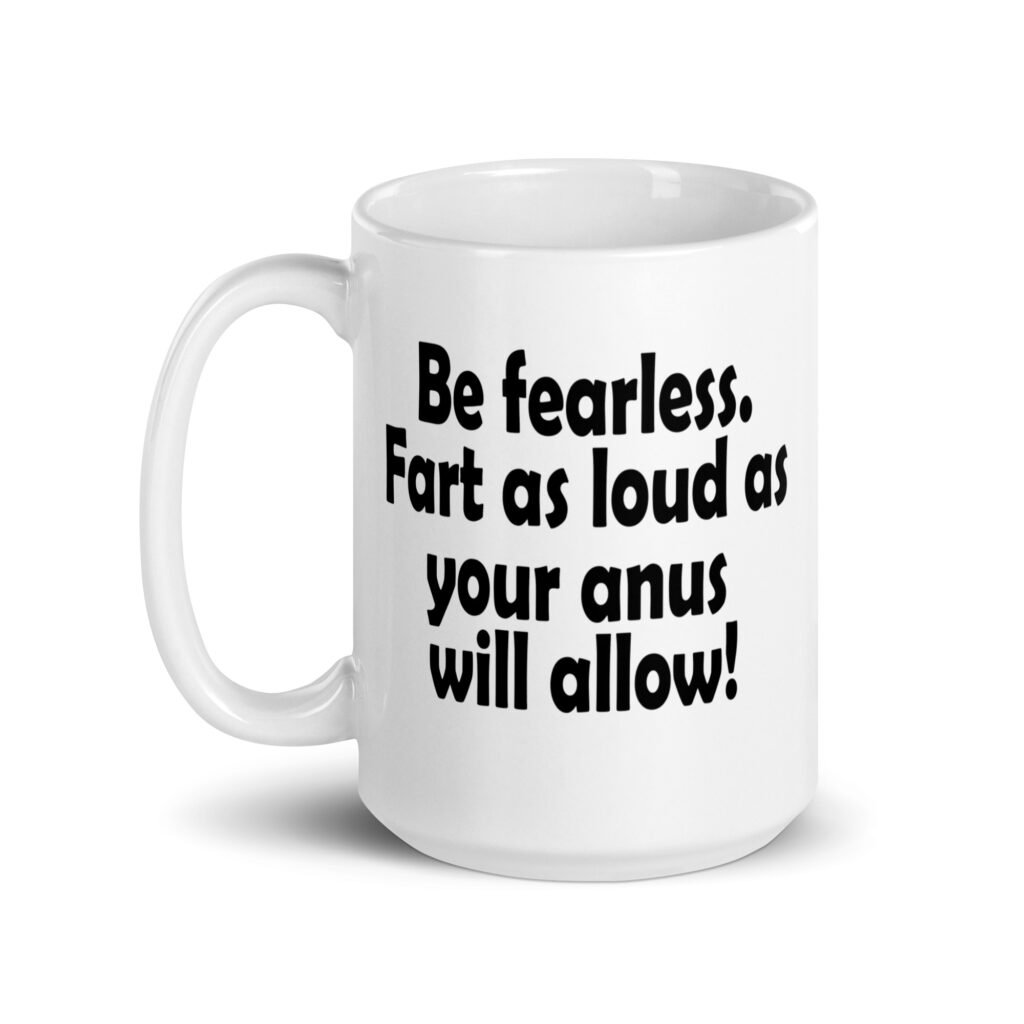 White ceramic coffee mug with the text 'Be fearless. Fart as loud as your anus will allow!' printed on both sides.
