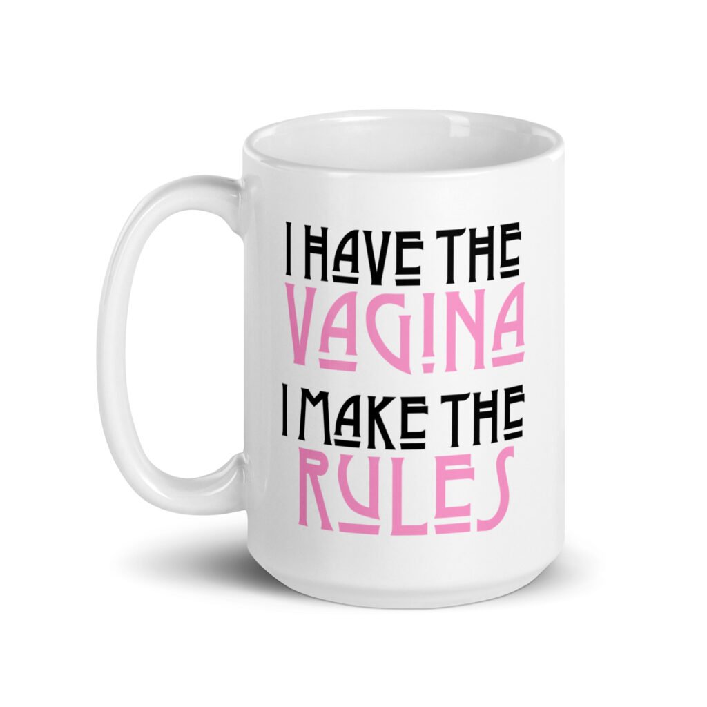 White ceramic coffee mug with the text 'I have the vagina. I make the rules' printed on both sides.