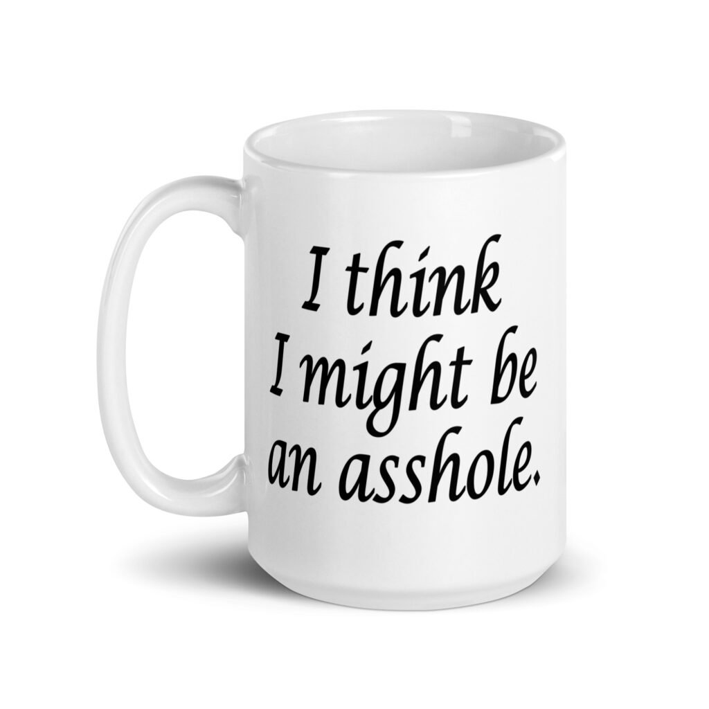 White ceramic coffee mug with the text 'I think I might be an asshole.' printed on both sides.