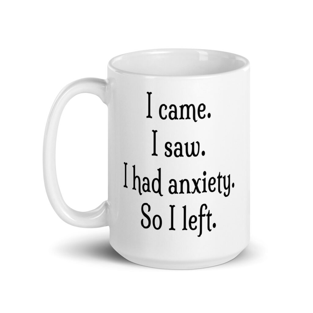 White ceramic coffee mug with the text 'I came. I saw. I had anxiety. So I left.' printed on both sides.
