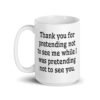 White ceramic coffee mug with the text 'Thank you for pretending not to see me while I was pretending not to see you.' printed on both sides.
