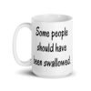 White ceramic coffee mug with the text 'Some people should have been swallowed' printed on both sides.