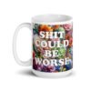 White ceramic mug floral background and the text 'Shit could be worse' printed on both sides.