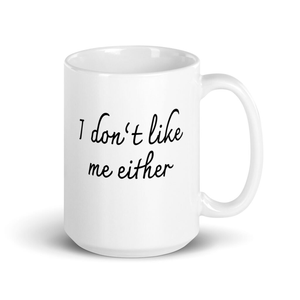 White ceramic coffee mug with the text 'I don't like me either' printed on both sides.