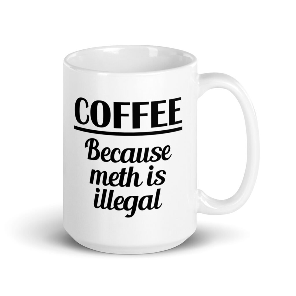 White ceramic coffee mug with the funny text 'Coffee. Because meth is illegal' printed on both sides of the mug.