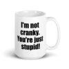 White ceramic coffee mug with the text 'I'm not cranky. You're just stupid!' printed on both sides.