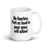 White ceramic coffee mug with the text 'Be fearless. Fart as loud as your anus will allow!' printed on both sides.
