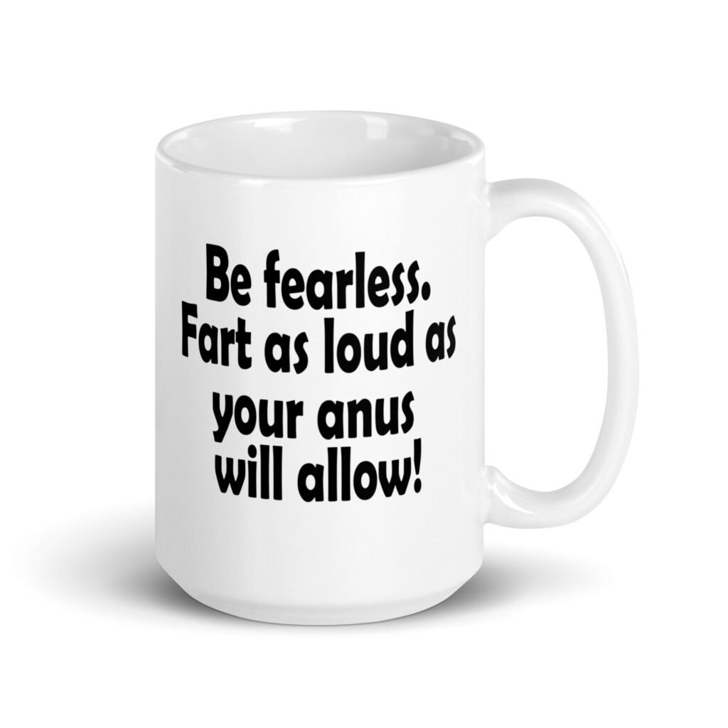 White ceramic coffee mug with the text 'Be fearless. Fart as loud as your anus will allow!' printed on both sides.