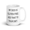 White ceramic coffee mug with the text 'My dick is gluten free. Add that to your diet.' printed on both sides.