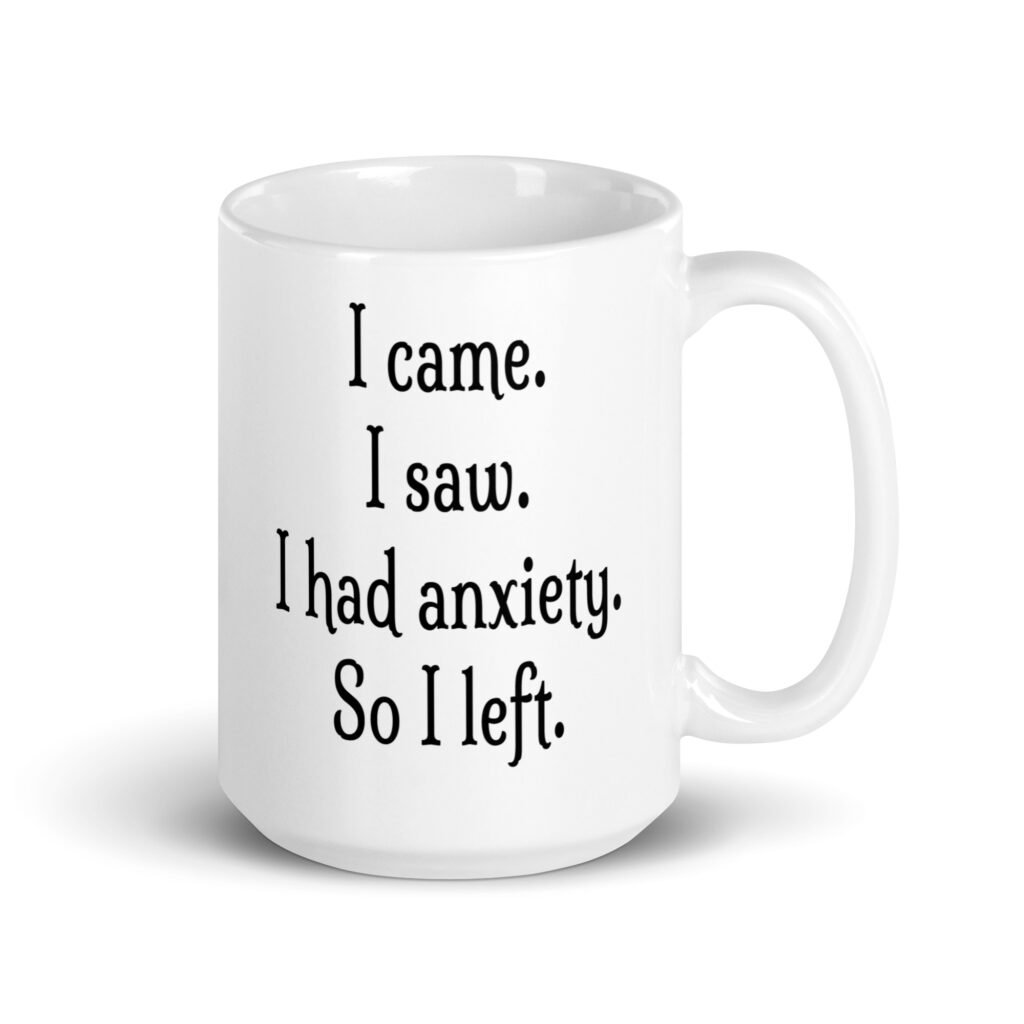 White ceramic coffee mug with the text 'I came. I saw. I had anxiety. So I left.' printed on both sides.