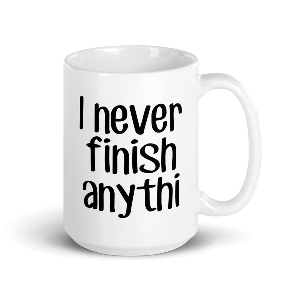 White ceramic coffee mug with the text 'I never finish anyth' printed on both sides.