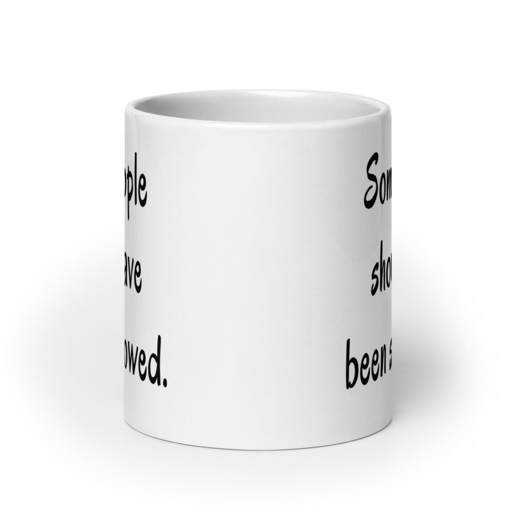 White ceramic coffee mug with the text 'Some people should have been swallowed' printed on both sides.