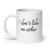 White ceramic coffee mug with the text 'I don't like me either' printed on both sides.