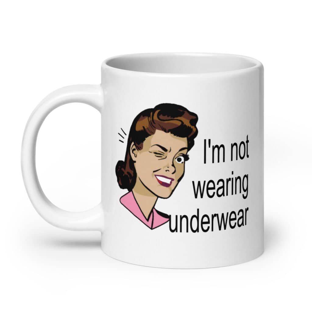 White ceramic coffee mug with an image of a retro woman and the text 'I'm not wearing underwear' printed on both sides.