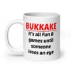 White ceramic mug with the text 'Bukkake. It's all fun & games until someone loses an eye' printed on both sides.