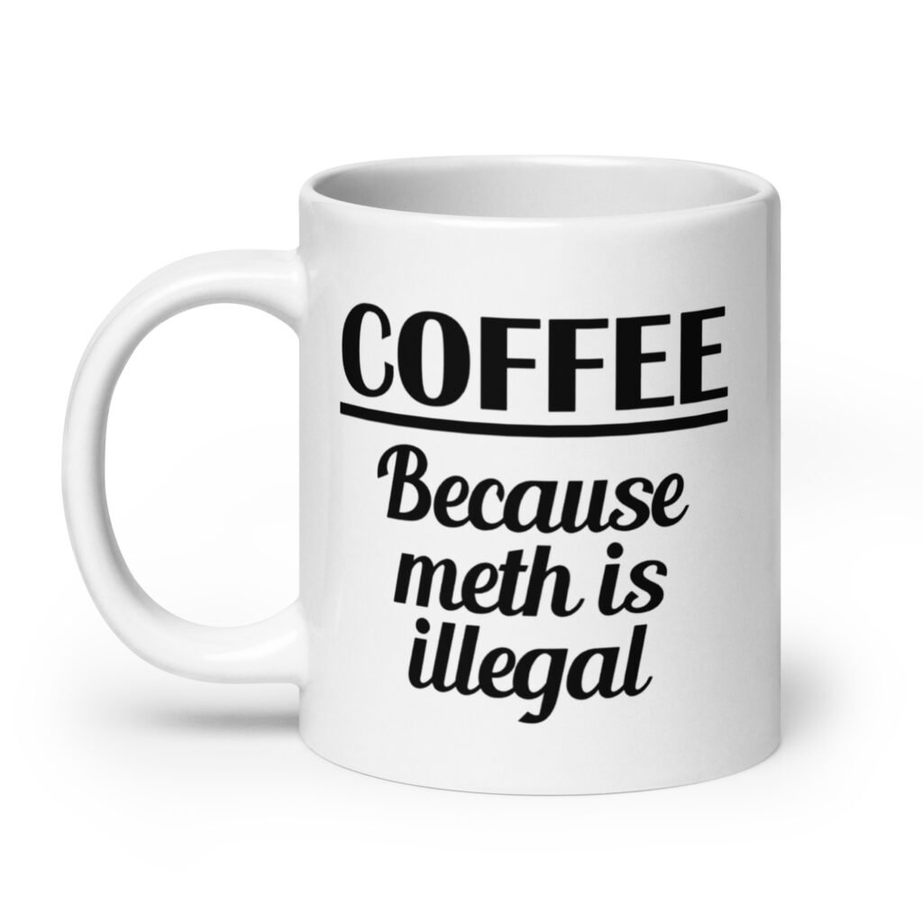 White ceramic coffee mug with the funny text 'Coffee. Because meth is illegal' printed on both sides of the mug.
