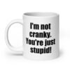 White ceramic coffee mug with the text 'I'm not cranky. You're just stupid!' printed on both sides.