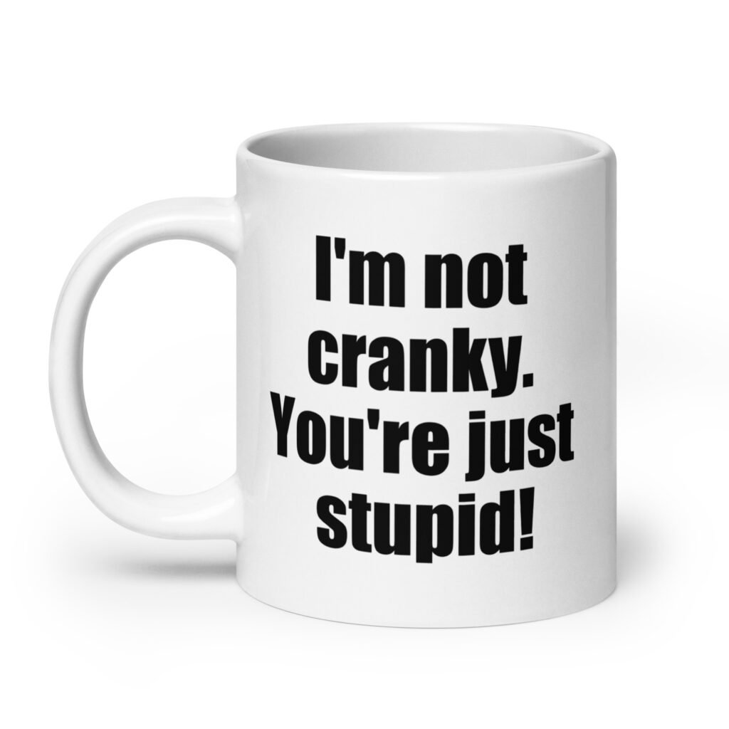 White ceramic coffee mug with the text 'I'm not cranky. You're just stupid!' printed on both sides.