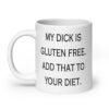 White ceramic coffee mug with the text 'My dick is gluten free. Add that to your diet.' printed on both sides.