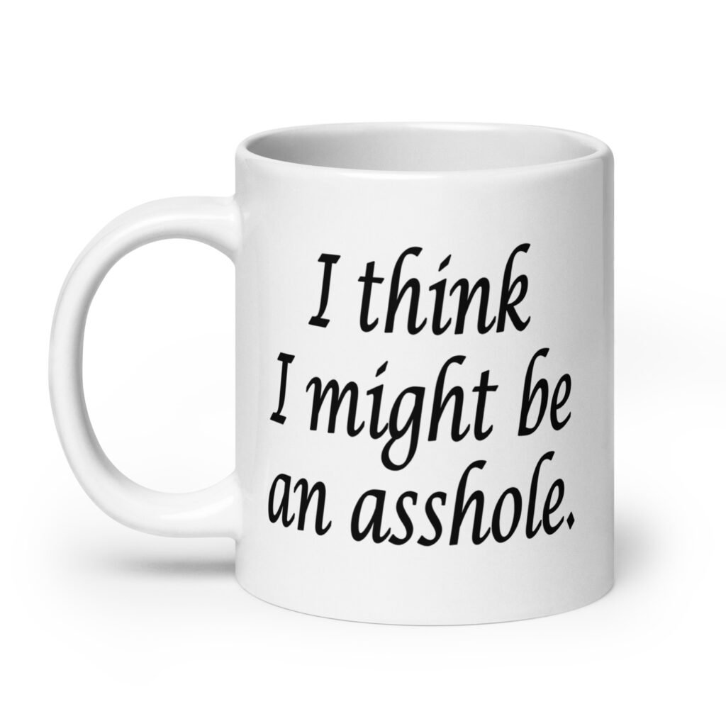 White ceramic coffee mug with the text 'I think I might be an asshole.' printed on both sides.