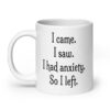 White ceramic coffee mug with the text 'I came. I saw. I had anxiety. So I left.' printed on both sides.