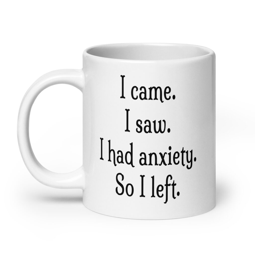 White ceramic coffee mug with the text 'I came. I saw. I had anxiety. So I left.' printed on both sides.