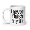 White ceramic coffee mug with the text 'I never finish anyth' printed on both sides.