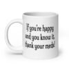 White ceramic coffee mug with the text 'If you're happy and you know it, thank your meds!' printed on both sides.