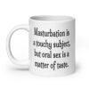 White ceramic coffee mug with the suggestive text 'Masturbation is a touchy subject, but oral sex is a matter of taste.' printed on both sides.