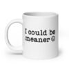 White ceramic mug with the text 'I could be meaner' printed on both sides.