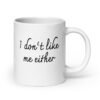 White ceramic coffee mug with the text 'I don't like me either' printed on both sides.