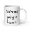 White ceramic coffee mug with the text 'You're not going to heaven.' printed on both sides.